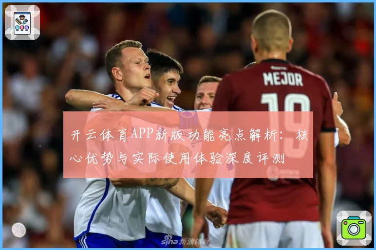 开云体育APP新版功能亮点解析：核心优势与实际使用体验深度评测