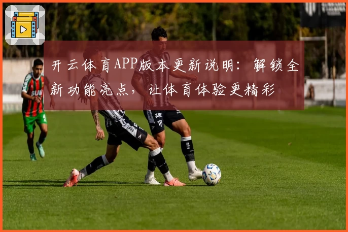 开云体育APP版本更新说明：解锁全新功能亮点，让体育体验更精彩