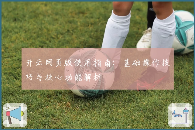 开云网页版使用指南：基础操作技巧与核心功能解析