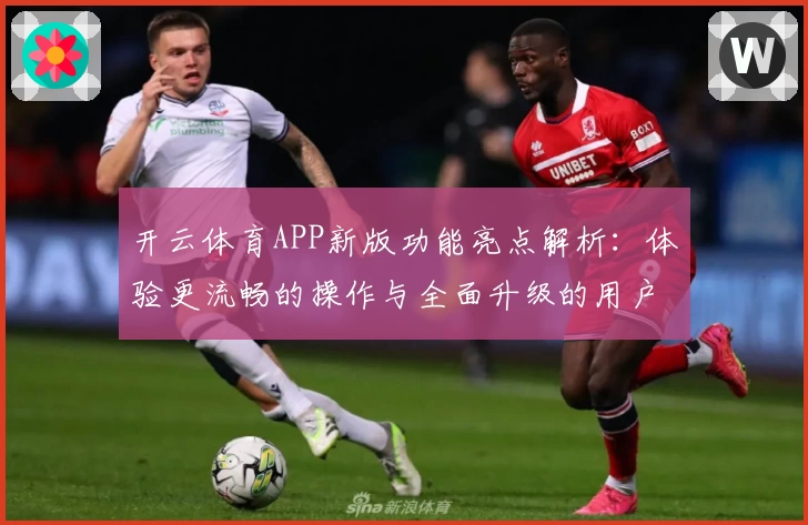 开云体育APP新版功能亮点解析：体验更流畅的操作与全面升级的用户界面