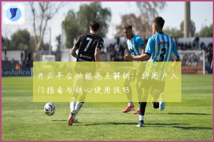 开云平台功能亮点解析：新用户入门指南与核心使用技巧