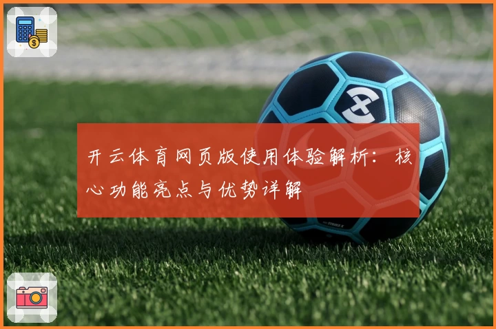 开云体育网页版使用体验解析：核心功能亮点与优势详解