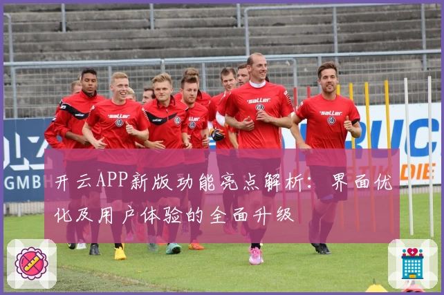 开云APP新版功能亮点解析：界面优化及用户体验的全面升级