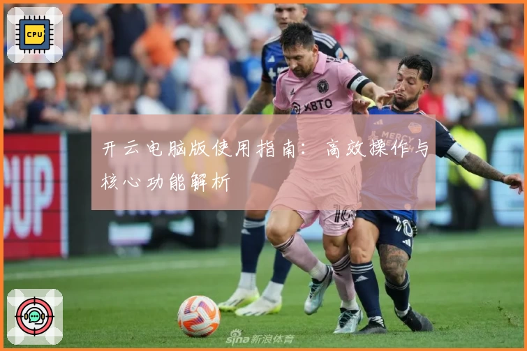 开云电脑版使用指南：高效操作与核心功能解析