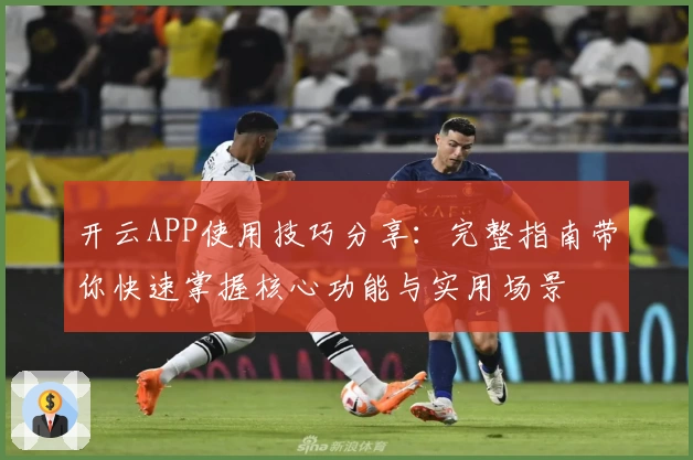 开云APP使用技巧分享：完整指南带你快速掌握核心功能与实用场景