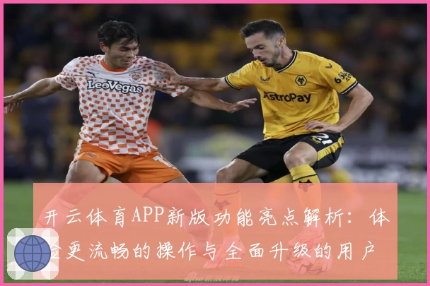开云体育APP新版功能亮点解析：体验更流畅的操作与全面升级的用户界面
