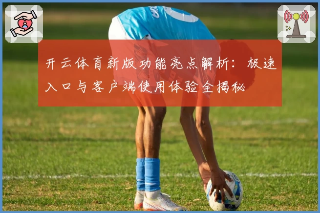 开云体育新版功能亮点解析：极速入口与客户端使用体验全揭秘