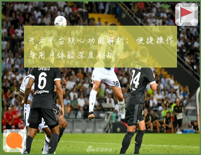 开云平台核心功能解析：便捷操作与用户体验深度剖析