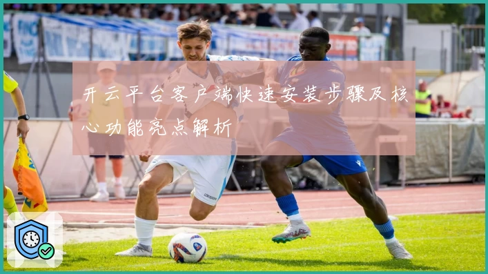 开云平台客户端快速安装步骤及核心功能亮点解析